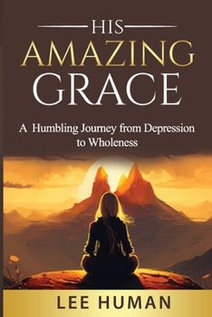 Paperback His Amazing Grace: A Humbling Journey from Depression to Wholeness Book