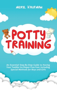 Hardcover Potty Training: An Essential Step-By-Step Guide to Having Your Toddler Go Diaper Free Fast, Including Special Methods for Boys and Girls Book