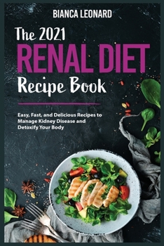 The 2021 Renal Diet Recipe Book: Easy, Fast, and Delicious Recipes to Manage Kidney Disease and Detoxify Your Body