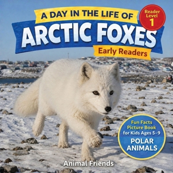 Arctic Foxes: A Day in the Life of an Arctic Fox for Kids: Fun Facts Nonfiction Picture Book for Early Readers, Classrooms, and Homeschool Kids Ages 5–9