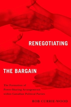 Hardcover Renegotiating the Bargain: The Formation of Power-Sharing Arrangements Within Canadian Political Parties Book