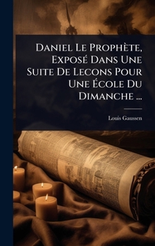 Hardcover Daniel Le Prophète, ExposÃ(c) Dans Une Suite De Lecons Pour Une Ã&#137;cole Du Dimanche ... [French] Book