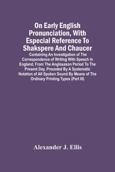 Paperback On Early English Pronunciation, With Especial Reference To Shakspere And Chaucer; Containing An Investigation Of The Correspondence Of Writing With Sp Book