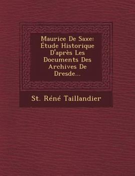 Paperback Maurice de Saxe: Etude Historique D'Apres Les Documents Des Archives de Dresde... [French] Book