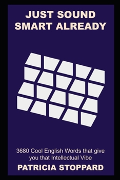 Just Sound Smart Already: 3680 Cool English Words that give you that Intellectual Vibe