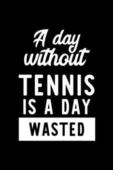 A Day Without Tennis Is A Day Wasted: Notebook for Tennis Lover | Great Christmas & Birthday Gift Idea for Tennis Fan | Tennis Journal | Tennis Fan Diary | 100 pages 6x9 inches