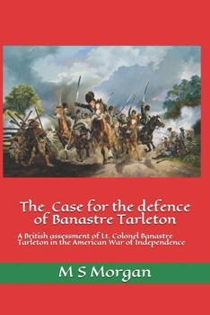 Paperback The Case for the Defence of Banastre Tarleton: A British assessment of Lt. Colonel Banastre Tarleton in the American War of Independence Book