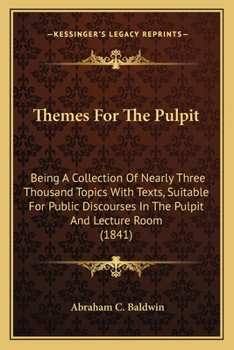 Themes for the Pulpit: Being a Collection of Nearly Three Thousand Topics with Texts, Suitable for Public Discourses in the Pulpit and Lecture Room