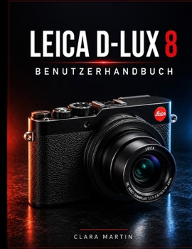 LEICA D-LUX 8 BENUTZERHANDBUCH: Ein umfassender Leitfaden zu Einrichtung, Bedienung, Funktionen und kreativer Fotografie (German Edition)