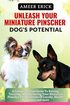 Unleash Your Miniature Pinscher Dog's Potential: A Comprehensive Guide To Raising, Training, And Nurturing Your Miniature Pinscher For A Lifetime Of L
