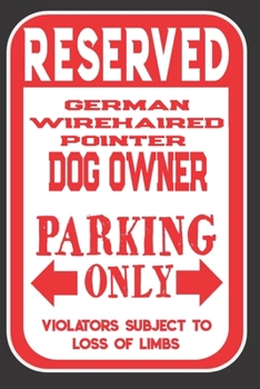 Reserved German Wirehaired Pointer Dog Owner Parking Only. Violators Subject To Loss Of Limbs: Blank Lined Notebook To Write In | Funny Gift For German Wirehaired Pointer Dog Lovers