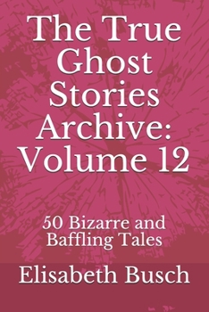 Paperback The True Ghost Stories Archive: Volume 12: 50 Bizarre and Baffling Tales Book