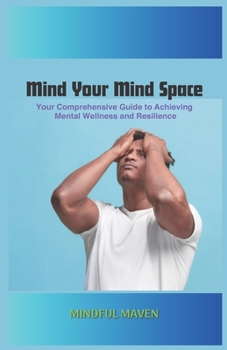 Paperback Mind Your Mind Space: Your Comprehensive Guide to Achieving Mental Wellness and Resilience Book