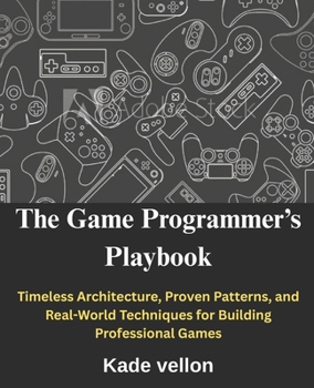 Paperback The Game Programmer's Playbook: Timeless Architecture, Proven Patterns, and Real-World Techniques for Building Professional Games Book