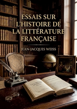 Essais sur l'histoire de la littérature française: Une analyse de l'esprit français à travers ses lettres, offrant des portraits littéraires et des réflexions sur l'histoire. (French Edition)