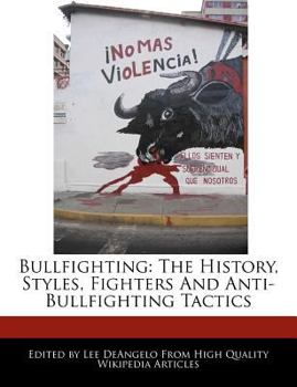 Bullfighting : The History, Styles, Fighters and Anti-Bullfighting Tactics