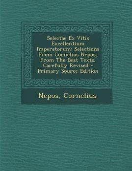 Paperback Selectae Ex Vitis Excellentium Imperatorum: Selections from Cornelius Nepos, from the Best Texts, Carefully Revised - Primary Source Edition [Latin] Book
