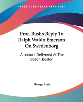 Paperback Prof. Bush's Reply To Ralph Waldo Emerson On Swedenborg: A Lecture Delivered At The Odeon, Boston Book