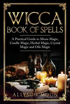 Paperback Wicca Book of Spells: A Practical Guide to Moon Magic, Candle Magic, Herbal Magic, Crystal Magic and Oils Magic Book