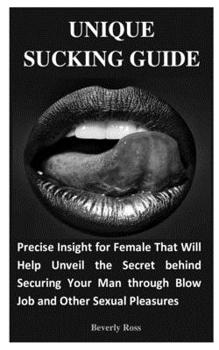 Paperback Unique Sucking Guide: Precise Insight for Female That Will Help Unveil the Secret behind Securing Your Man through Blow Job and Other Sexual Book