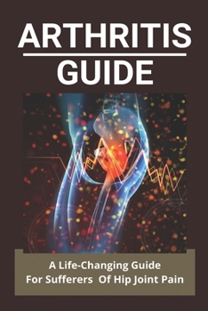 Paperback Arthritis Guide: A Life-Changing Guide For Sufferers Of Hip Joint Pain: Seropositive Rheumatoid Arthritis Book