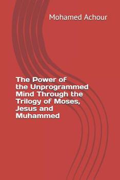 Paperback The Power of the Unprogrammed Mind Through the Trilogy of Moses, Jesus and Muhammed Book