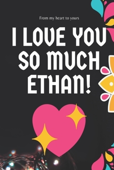 I love you so much Ethan Notebook Gift For Men and Boys: Lined Notebook / Journal Gift, 120 Pages, 6x9, Soft Cover, Matte Finish