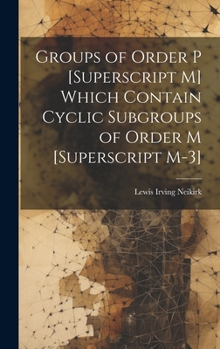 Hardcover Groups of Order P [Superscript M] Which Contain Cyclic Subgroups of Order M [Superscript M-3] Book