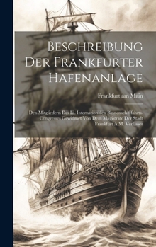 Beschreibung Der Frankfurter Hafenanlage: Den Mitgliedern Des Iii. Internationalen Binnenschifffahrts-Congresses Gewidmet Von Dem Magistrate Der Stadt Frankfurt A.M. Verfasser (German Edition)