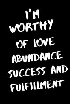 I'm worthy of love, abundance success and fulfillment :Notebook dairy gratitude inspirational for success and happiness life: 120 Rulled Page lined Size 6 ×9 inch