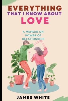 Paperback Everything That I Know about Love: A Memoir on Power of Relationship Book