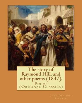 Paperback The story of Raymond Hill, and other poems (1847). By: John Denison Baldwin: Poems (Original Classics) Book