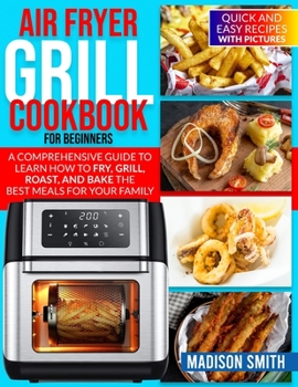 Paperback Air Fryer Grill Cookbook for Beginners: Quick And Easy Recipes With Pictures. A Comprehensive Guide To Learn How To Fry, Grill, Roast, And Bake The Be Book