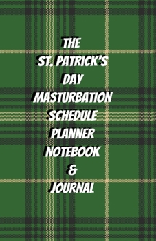 The St. Patrick's Day Masturbation Schedule Planner Notebook & Journal: The Perfect Gift Idea Adult Gag Prank Gifts Novelty Joke Stocking Stuffer Ideas 5.5x8.5 College Ruled White Paper Glossy Cover