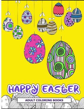 Happy Easter Adult Coloring Books: Easter Holiday Coloring Pages Featuring Easter Eggs, Easter Bunnies, Flowers, and Stress Relieving