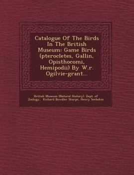 Paperback Catalogue Of The Birds In The British Museum: Game Birds (pterocletes, Gallin&#156;, Opisthocomi, Hemipodii) By W.r. Ogilvie-grant... Book