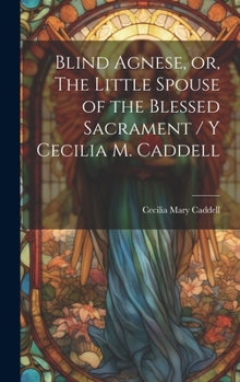 Hardcover Blind Agnese, or, The Little Spouse of the Blessed Sacrament / y Cecilia M. Caddell Book