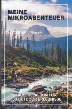 Meine Mikroabenteuer: Ausfüllalbum, Ausfüllbuch, Notizbuch oder Tagebuch für alle Outdoor Begeisterten, Naturliebhaber, Abenteuer im Wald und Wildnis. ... Geschenkidee, Reisetagebuch (German Edition)