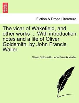 Paperback The Vicar of Wakefield, and Other Works ... with Introduction Notes and a Life of Oliver Goldsmith, by John Francis Waller. Book