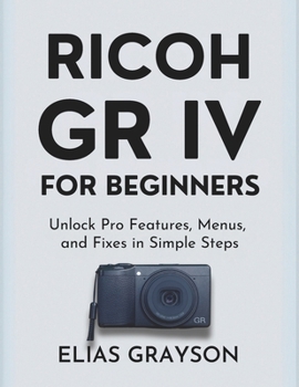 Paperback Ricoh Gr IV for Beginners: Unlock Pro Features, Menus, and Fixes in Simple Steps Book