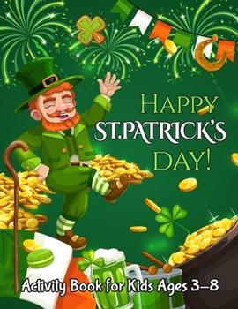 Paperback Happy St. Patrick's Day Activity Book for Kids Ages 3-8: A Fun Coloring and Activity Book for Kids Ages 3-8.50 Coloring Pages Irish Blessings, Leprech Book