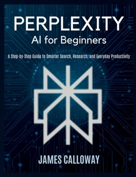 Paperback Perplexity AI for Beginners: A Step-by-Step Guide to Smarter Search, Research, and Everyday Productivity Book