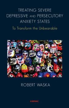 Paperback Treating Severe Depressive and Persecutory Anxiety States: To Transform the Unbearable Book