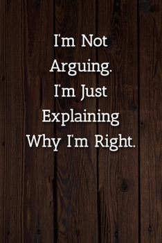 Paperback I'm Not Arguing.I'm Just Explaining Why I'm Right. Notebook: Lined Journal, 120 Pages, 6 x 9, Office Secret Santa Gift Journal, Wood Brown Matte Finis Book