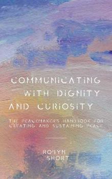 Paperback Communicating With Dignity and Curiosity: The Peacemaker's Handbook for Creating and Sustaining Peace Book