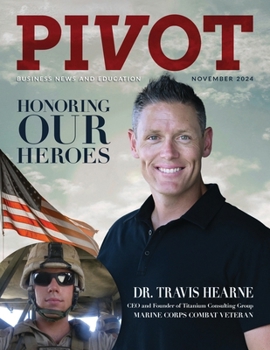 Pivot Magazine Issue 29: Honoring Our Heroes: Dr. Travis Hearne of Titanium Consulting Group and Marine Combat Veteran