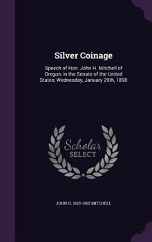 Hardcover Silver Coinage: Speech of Hon. John H. Mitchell of Oregon, in the Senate of the United States, Wednesday, January 29th, 1890 Book