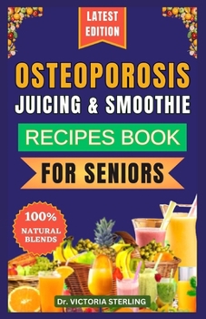 Paperback Osteoporosis Juicing & Smoothie Recipes Book for Seniors: 23 Essential, Quick, and Easy Homemade Nutrient-Rich Blends for Strong Bones and Overall Wel Book