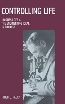 Hardcover Controlling Life: Jacques Loeb and the Engineering Ideal in Biology Book