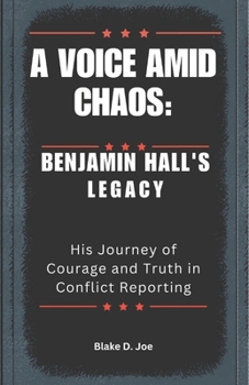 Paperback A Voice Amid Chaos: BENJAMIN HALL'S LEGACY: His Journey of Courage and Truth in Conflict Reporting Book
